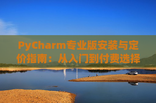 PyCharm专业版安装与定价指南：从入门到付费选择